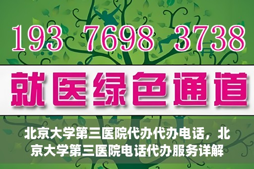北京大学第三医院代办代办电话，北京大学第三医院电话代办服务详解
