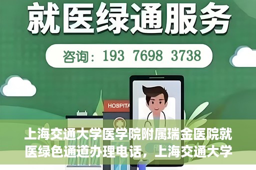 上海交通大学医学院附属瑞金医院就医绿色通道办理电话，上海交通大学医学院附属瑞金医院就医绿色通道服务热线电话详解
