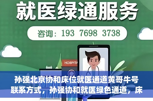 孙强北京协和床位就医通道黄哥牛号联系方式，孙强协和就医绿色通道，床位预约与黄哥牛号联系方式揭秘