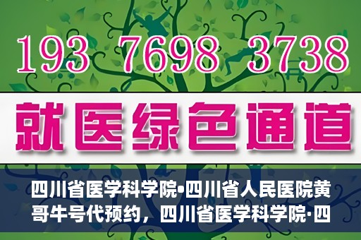 四川省医学科学院•四川省人民医院黄哥牛号代预约，四川省医学科学院·四川省人民医院黄哥名医号预约启动