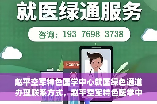 赵平空军特色医学中心就医绿色通道办理联系方式，赵平空军特色医学中心就医绿色通道办理指南，快速联系与便捷办理秘籍！