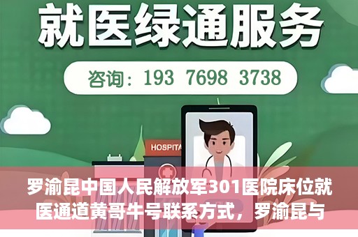 罗渝昆中国人民解放军301医院床位就医通道黄哥牛号联系方式，罗渝昆与中国人民解放军301医院床位就医通道，黄哥牛号联系方式揭秘