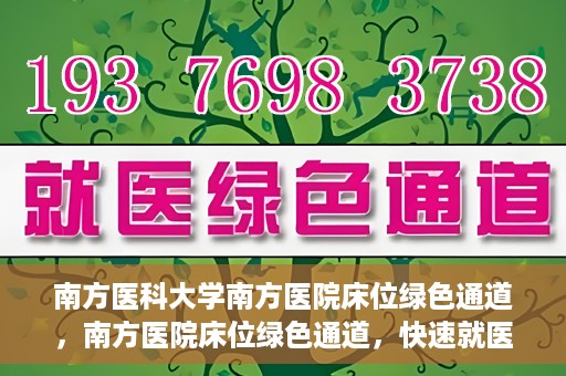 南方医科大学南方医院床位绿色通道，南方医院床位绿色通道，快速就医的贴心服务