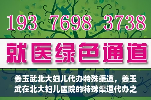 姜玉武北大妇儿代办特殊渠道，姜玉武在北大妇儿医院的特殊渠道代办之路