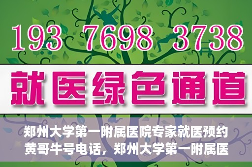 郑州大学第一附属医院专家就医预约黄哥牛号电话，郑州大学第一附属医院黄哥牛号预约电话，轻松预约专家就医