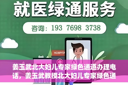 姜玉武北大妇儿专家绿色通道办理电话，姜玉武教授北大妇儿专家绿色通道联系热线
