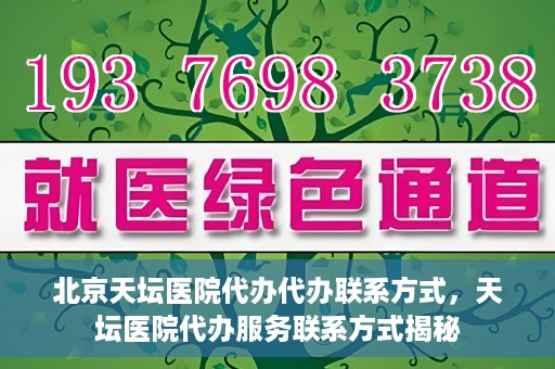 北京天坛医院代办代办联系方式，天坛医院代办服务联系方式揭秘