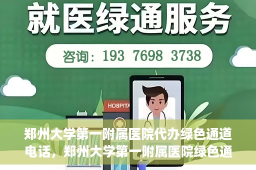 郑州大学第一附属医院代办绿色通道电话，郑州大学第一附属医院绿色通道代办电话服务详解