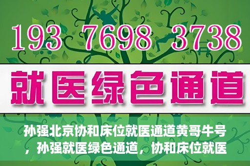 孙强北京协和床位就医通道黄哥牛号，孙强就医绿色通道，协和床位就医通道揭秘与黄哥牛号的力量