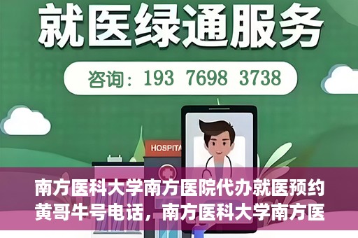 南方医科大学南方医院代办就医预约黄哥牛号电话，南方医科大学南方医院预约就医代办服务，黄哥牛号预约电话便捷通道开启