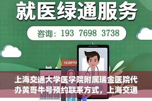 上海交通大学医学院附属瑞金医院代办黄哥牛号预约联系方式，上海交通大学瑞金医院预约挂号代办联系方式——黄哥牛号预约服务解析