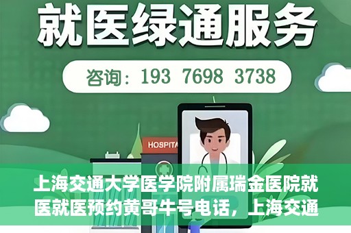 上海交通大学医学院附属瑞金医院就医就医预约黄哥牛号电话，上海交通大学医学院附属瑞金医院就医预约指南，黄哥牛号电话一键预约就医服务