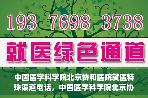 中国医学科学院北京协和医院就医特殊渠道电话，中国医学科学院北京协和医院就医特殊渠道联系电话详解