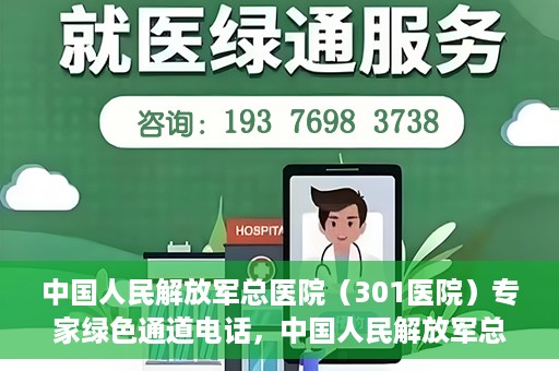 中国人民解放军总医院（301医院）专家绿色通道电话，中国人民解放军总医院（301医院）专家绿色通道联系电话解析