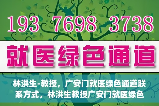 林洪生-教授，广安门就医绿色通道联系方式，林洪生教授广安门就医绿色通道联系方式揭秘