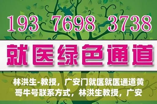 林洪生-教授，广安门就医就医通道黄哥牛号联系方式，林洪生教授，广安门就医通道揭秘，黄哥牛号联系方式公开