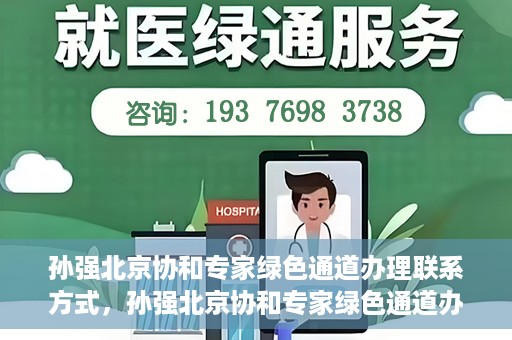 孙强北京协和专家绿色通道办理联系方式，孙强北京协和专家绿色通道办理指南，一键联系，轻松就医！