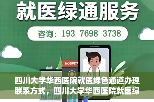 四川大学华西医院就医绿色通道办理联系方式，四川大学华西医院就医绿色通道办理指南及联系方式揭秘