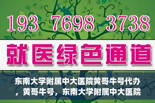 东南大学附属中大医院黄哥牛号代办，黄哥牛号，东南大学附属中大医院的代办之路