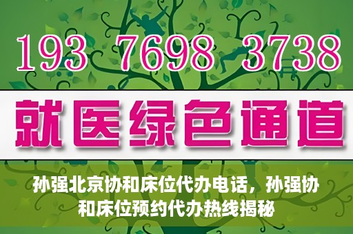 孙强北京协和床位代办电话，孙强协和床位预约代办热线揭秘