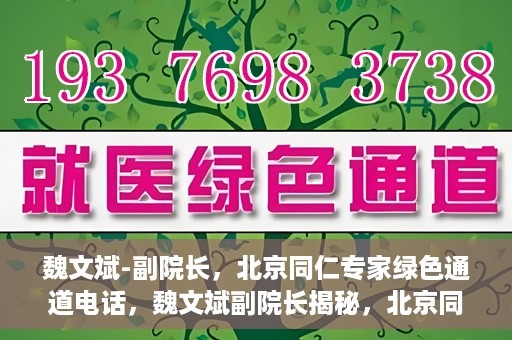 魏文斌-副院长，北京同仁专家绿色通道电话，魏文斌副院长揭秘，北京同仁专家绿色通道电话直达通道
