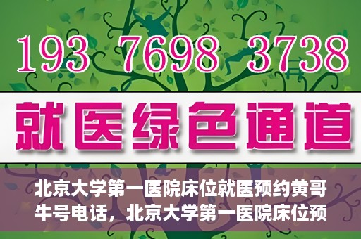 北京大学第一医院床位就医预约黄哥牛号电话，北京大学第一医院床位预约就医攻略，黄哥牛号电话一键预约服务