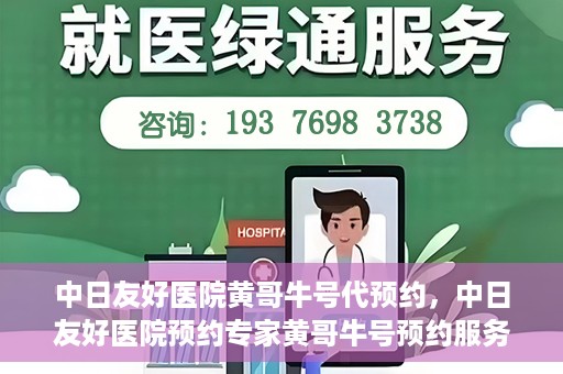 中日友好医院黄哥牛号代预约，中日友好医院预约专家黄哥牛号预约服务启动