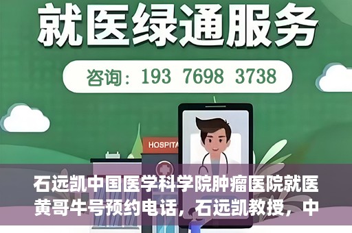 石远凯中国医学科学院肿瘤医院就医黄哥牛号预约电话，石远凯教授，中国医学科学院肿瘤医院就医攻略及黄哥牛号预约热线揭秘