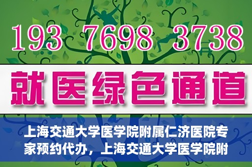 上海交通大学医学院附属仁济医院专家预约代办，上海交通大学医学院附属仁济医院专家预约代办服务详解