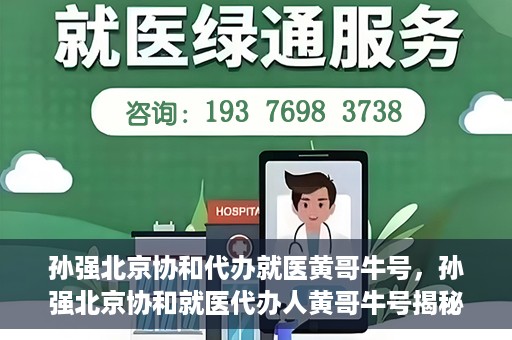 孙强北京协和代办就医黄哥牛号，孙强北京协和就医代办人黄哥牛号揭秘