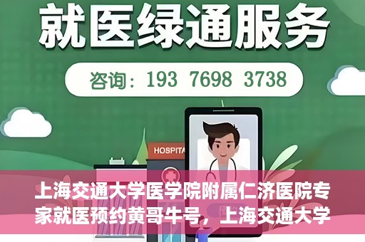 上海交通大学医学院附属仁济医院专家就医预约黄哥牛号，上海交通大学医学院附属仁济医院专家就医预约，黄哥牛号助您轻松挂号就医
