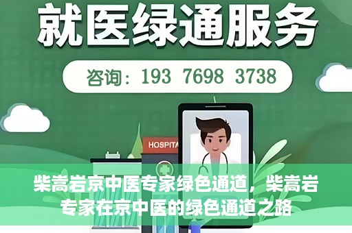柴嵩岩京中医专家绿色通道，柴嵩岩专家在京中医的绿色通道之路