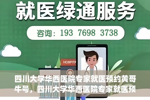 四川大学华西医院专家就医预约黄哥牛号，四川大学华西医院专家就医预约黄哥牛号——权威医疗资源的便捷通道
