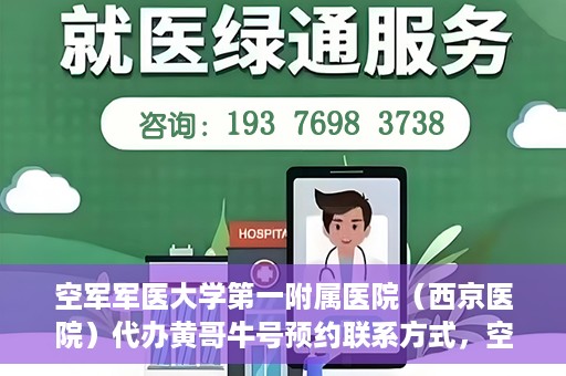 空军军医大学第一附属医院（西京医院）代办黄哥牛号预约联系方式，空军军医大学第一附属医院（西京医院）黄哥牛号预约联系方式全解析