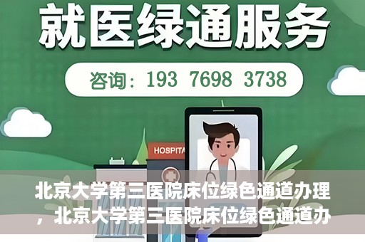 北京大学第三医院床位绿色通道办理，北京大学第三医院床位绿色通道办理详解