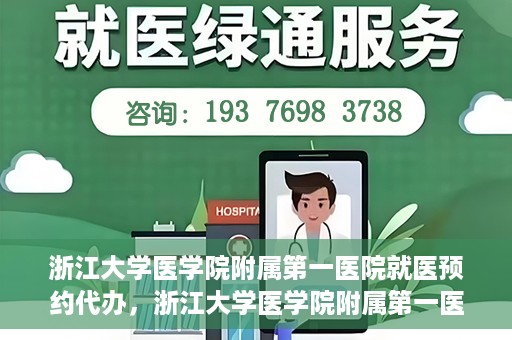 浙江大学医学院附属第一医院就医预约代办，浙江大学医学院附属第一医院就医预约代办服务详解