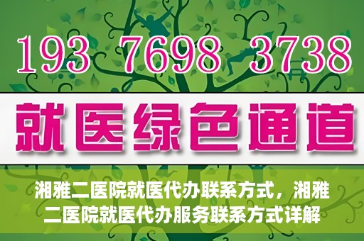 湘雅二医院就医代办联系方式，湘雅二医院就医代办服务联系方式详解