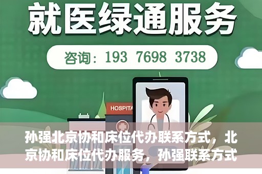 孙强北京协和床位代办联系方式，北京协和床位代办服务，孙强联系方式揭秘