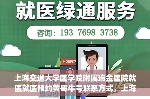 上海交通大学医学院附属瑞金医院就医就医预约黄哥牛号联系方式，上海交通大学医学院附属瑞金医院就医预约指南，黄哥牛号联系方式全解析