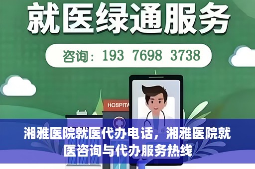湘雅医院就医代办电话，湘雅医院就医咨询与代办服务热线