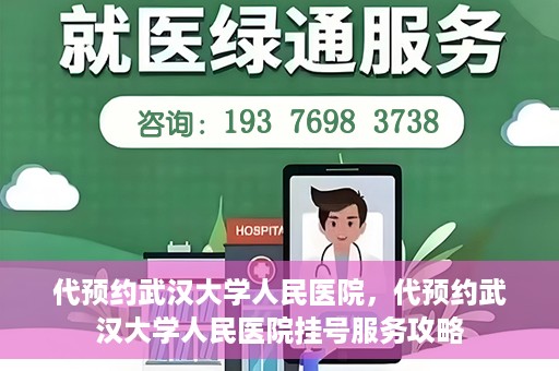 代预约武汉大学人民医院，代预约武汉大学人民医院挂号服务攻略