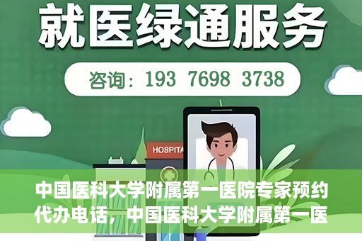 中国医科大学附属第一医院专家预约代办电话，中国医科大学附属第一医院专家预约挂号代办服务热线详解