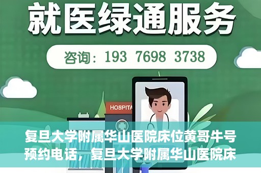 复旦大学附属华山医院床位黄哥牛号预约电话，复旦大学附属华山医院床位预约电话及黄哥牛号预约标题，简洁明了，包含了华山医院床位预约电话和黄哥牛号预约两个关键信息。