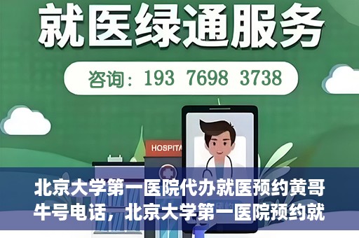 北京大学第一医院代办就医预约黄哥牛号电话，北京大学第一医院预约就医代办服务，黄哥牛号预约电话解析