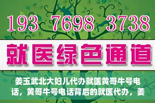 姜玉武北大妇儿代办就医黄哥牛号电话，黄哥牛号电话背后的就医代办，姜玉武与北大妇儿的医疗故事