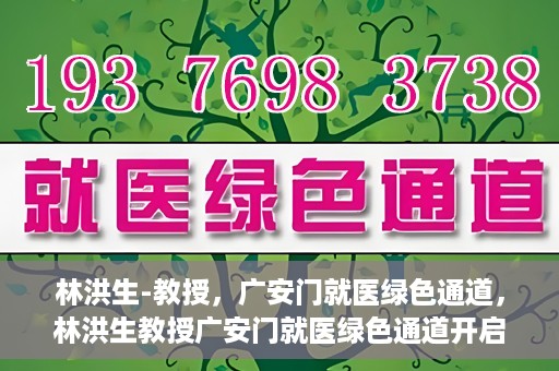 林洪生-教授，广安门就医绿色通道，林洪生教授广安门就医绿色通道开启之门