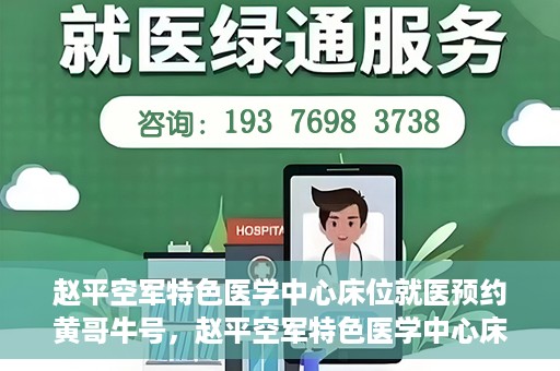赵平空军特色医学中心床位就医预约黄哥牛号，赵平空军特色医学中心床位预约就医攻略，黄哥牛号助您轻松挂号就医