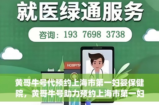 黄哥牛号代预约上海市第一妇婴保健院，黄哥牛号助力预约上海市第一妇婴保健院服务