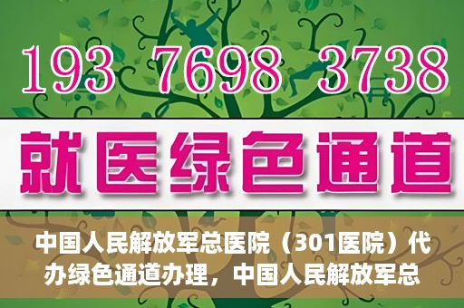 中国人民解放军总医院（301医院）代办绿色通道办理，中国人民解放军总医院绿色通道代办服务详解