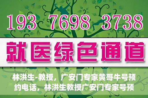 林洪生-教授，广安门专家黄哥牛号预约电话，林洪生教授广安门专家号预约电话及黄哥牛号解读
